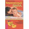 Книга "Беременный папа, или Моя жена ждет ребенка"
