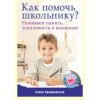 Книга «Как помочь школьнику? Развиваем память, усидчивость и внимание»