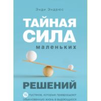 Тайная сила маленьких решений. 15 пустяков, которые превращают обыкновенную жизнь в выдающуюся